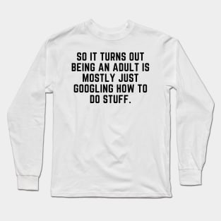 Being an adult is mostly googling how to do stuff Long Sleeve T-Shirt